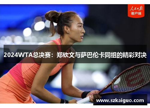 2024WTA总决赛：郑钦文与萨巴伦卡同组的精彩对决